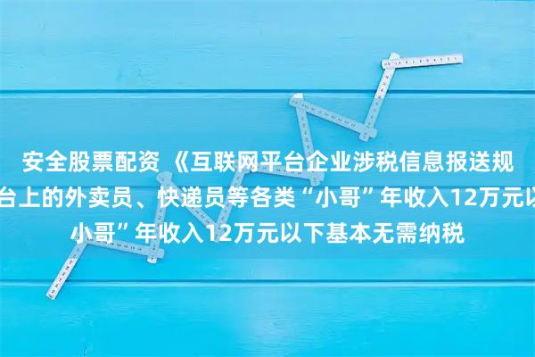安全股票配资 《互联网平台企业涉税信息报送规定》实施在即 平台上的外卖员、快递员等各类“小哥”年收入12万元以下基本无需纳税