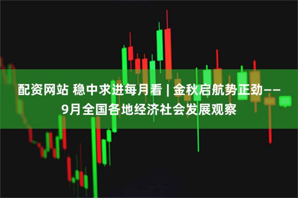 配资网站 稳中求进每月看 | 金秋启航势正劲——9月全国各地经济社会发展观察