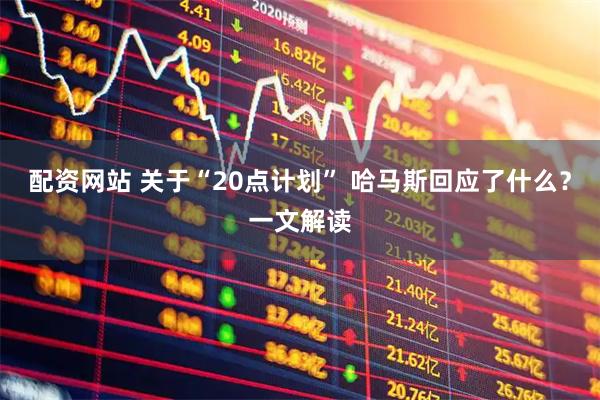 配资网站 关于“20点计划” 哈马斯回应了什么？一文解读