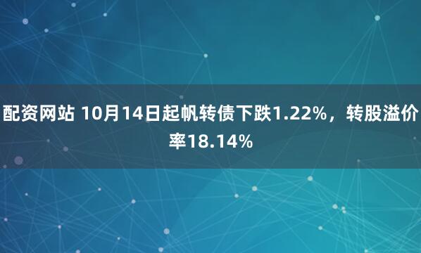 配资网站 10月14日起帆转债下跌1.22%，转股溢价率18.14%
