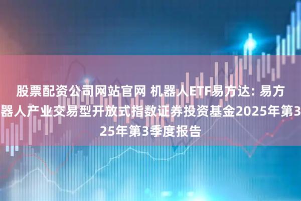 股票配资公司网站官网 机器人ETF易方达: 易方达国证机器人产业交易型开放式指数证券投资基金2025年第3季度报告