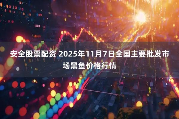安全股票配资 2025年11月7日全国主要批发市场黑鱼价格行情