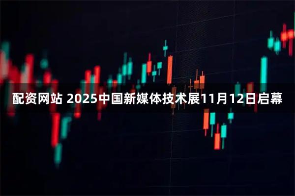配资网站 2025中国新媒体技术展11月12日启幕