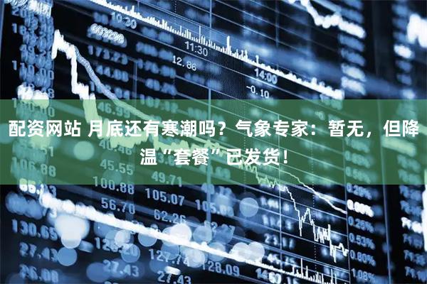 配资网站 月底还有寒潮吗？气象专家：暂无，但降温“套餐”已发货！