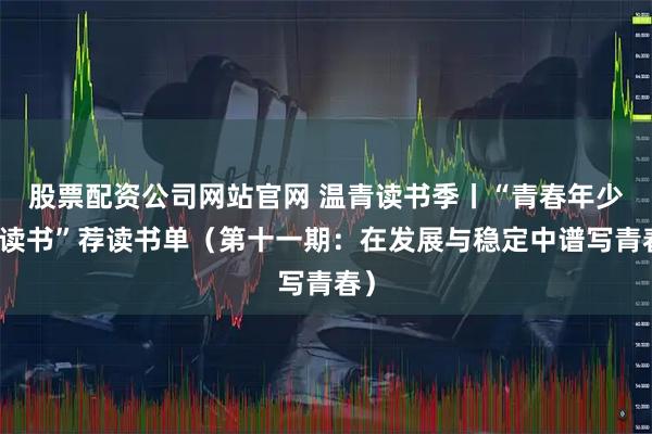 股票配资公司网站官网 温青读书季丨“青春年少好读书”荐读书单（第十一期：在发展与稳定中谱写青春）