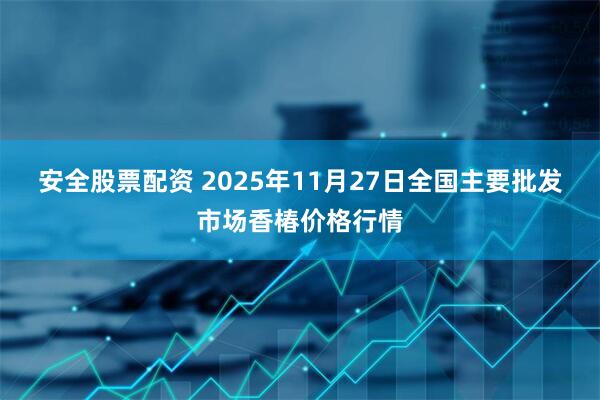 安全股票配资 2025年11月27日全国主要批发市场香椿价格行情