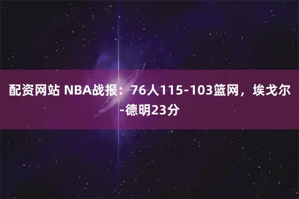 配资网站 NBA战报：76人115-103篮网，埃戈尔-德明23分
