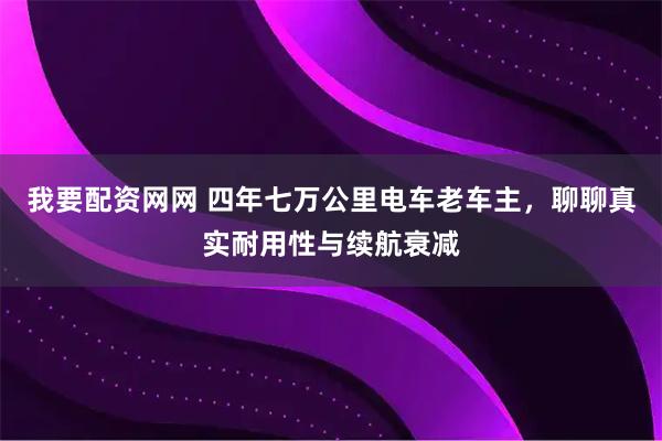 我要配资网网 四年七万公里电车老车主，聊聊真实耐用性与续航衰减