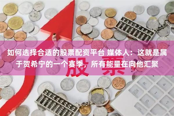如何选择合适的股票配资平台 媒体人：这就是属于贺希宁的一个赛季，所有能量在向他汇聚
