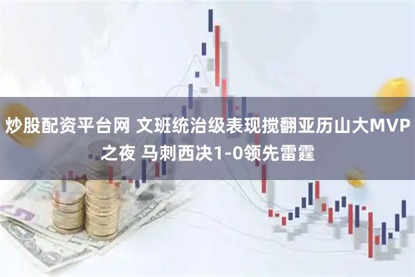 炒股配资平台网 文班统治级表现搅翻亚历山大MVP之夜 马刺西决1-0领先雷霆