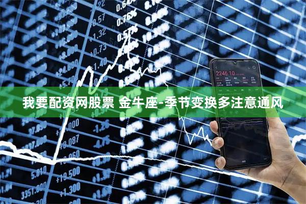 我要配资网股票 金牛座-季节变换多注意通风