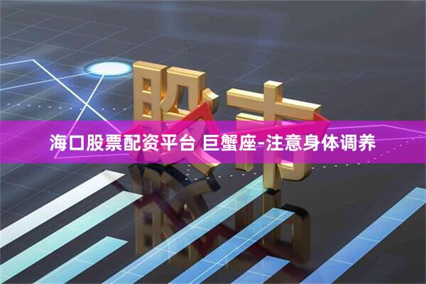 海口股票配资平台 巨蟹座-注意身体调养